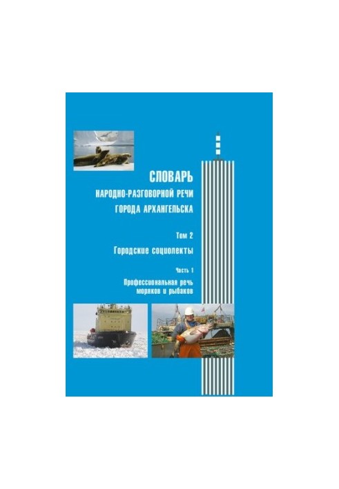 Словарь народно-разговорной речи города Архангельска: в 3 т. Т.2: Городские социолекты. Ч.1: Профессиональная речь моряков и 