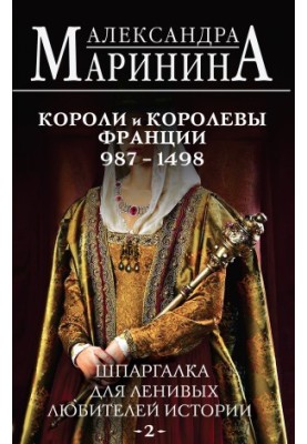 Шпаргалка для ленивых любителей истории – 2. Короли и королевы Франции, 987–1498 гг.