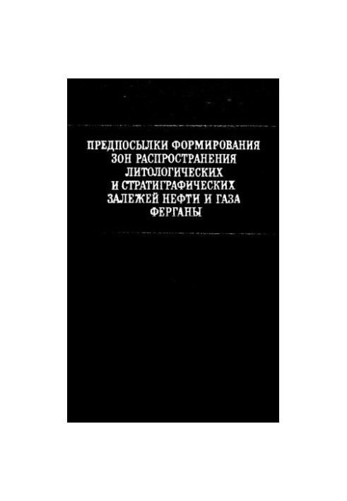 Предпосылки формирования зон распространения литологических и стратиграфических залежей нефти и газа Ферганы [Текст]