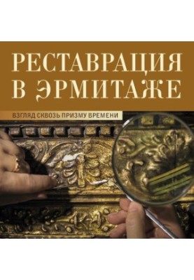Restoration in the Hermitage: A View Through the Prism of Time. Catalogue of the exhibition Conservation in the Hermitage: Through the Prism of T