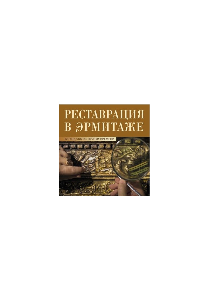 Restoration in the Hermitage: A View Through the Prism of Time. Catalogue of the exhibition Conservation in the Hermitage: Through the Prism of T