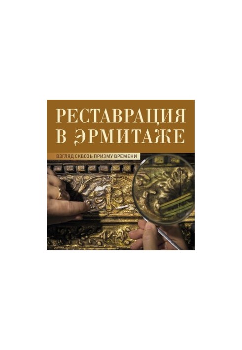 Restoration in the Hermitage: A View Through the Prism of Time. Catalogue of the exhibition Conservation in the Hermitage: Through the Prism of T
