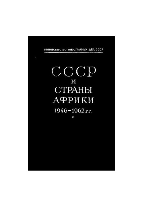 СССР и страны Африки 1946 – 1962 гг. Документы и материалы. В двух томах. Том II (сентябрь 1960 г. – 1962 г)