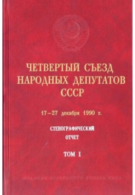 Четвертый Съезд народных депутатов СССР 17 – 27 декабря 1990 г. Стенографический отчет. Том I