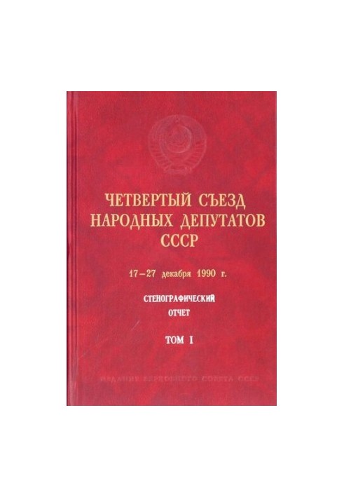 Четвертый Съезд народных депутатов СССР 17 – 27 декабря 1990 г. Стенографический отчет. Том I