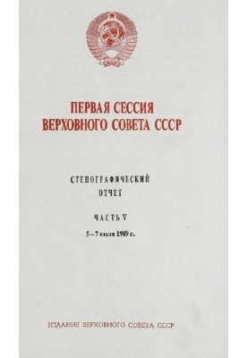 Первая сессия Верховного совета СССР. Стенографический отчет. Часть V. 5 - 7 июля 1989 г.