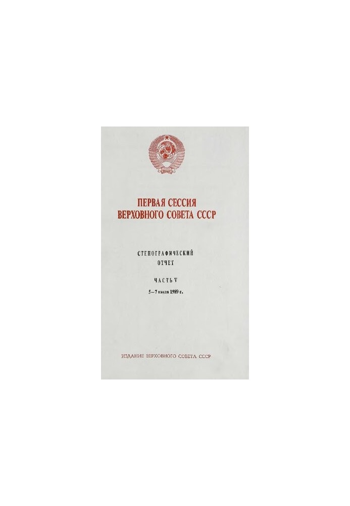 Первая сессия Верховного совета СССР. Стенографический отчет. Часть V. 5 - 7 июля 1989 г.