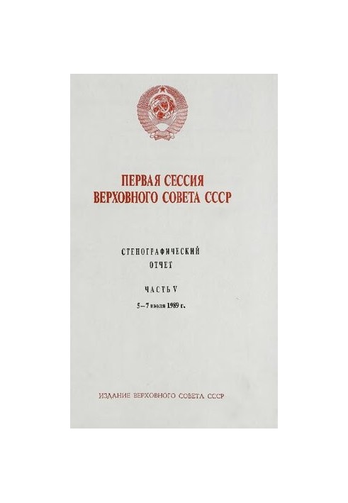 Первая сессия Верховного совета СССР. Стенографический отчет. Часть V. 5 - 7 июля 1989 г.