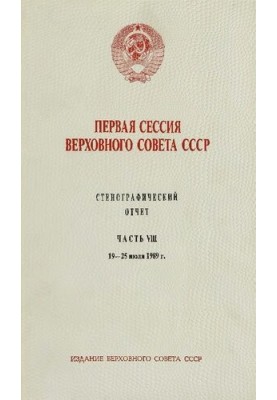 Первая сессия Верховного совета СССР. Стенографический отчет. Часть VIII. 15-25 июля 1989 г.
