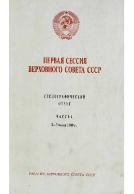 Перша сесія Верховної Ради СРСР. Стенографічний звіт. Частина I. 3 - 7 червня 1989 року.
