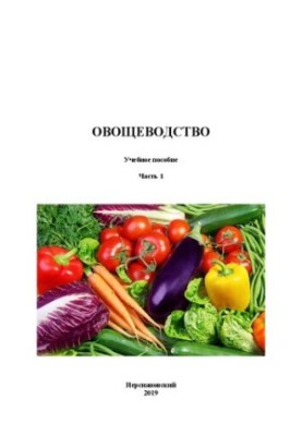 Овощеводство. В 3 ч. Ч. 1: Учебное пособие по направлениям подготовки: 35.03.04 Агрономия, 35.03.05 Садоводство, 35.03.07 Тех