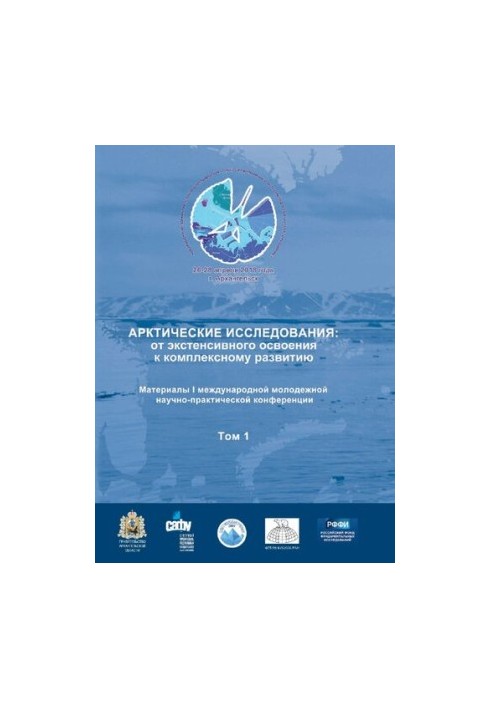Арктические исследования: от экстенсивного освоения к комплексному развитию: материалы I международной молодежной научно-прак