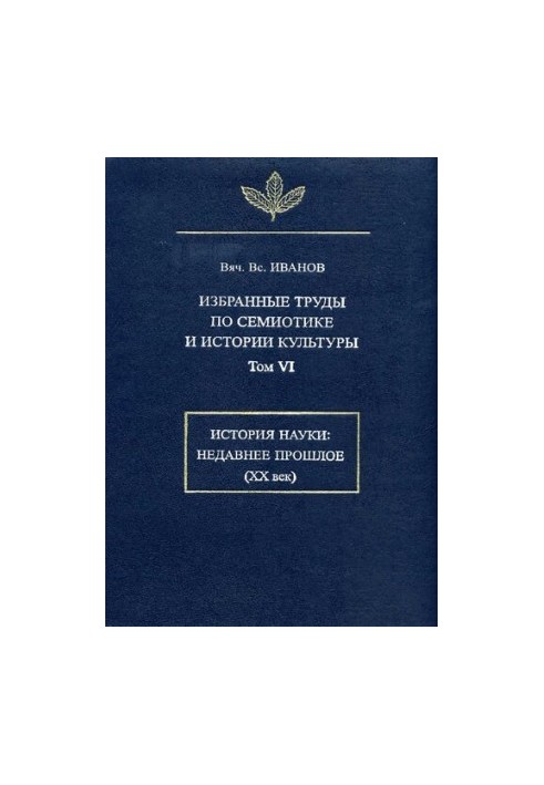 Вибрані праці з семіотики та історії культури. Т. VI. Історія науки: недавнє минуле