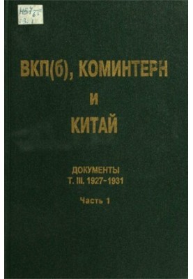 ВКП(б), Коминтерн и Китай: Документы. Т. III. ВКП(б), Коминтерн и советское движение в Китае. 1927-1931. В 2 ч. Ч. 1