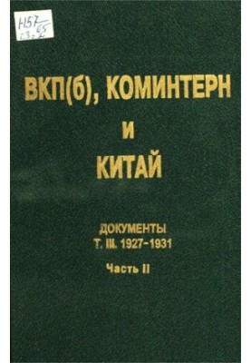 ВКП(б), Коминтерн и Китай: Документы. Т. III. ВКП(б), Коминтерн и советское движение в Китае. 1927-1931. В 2 ч. Ч. 2