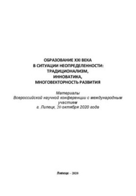 Образование XXI века в ситуации неопределенности: традиционализм, инноватика, многовекторность развития: Материалы Всероссийс