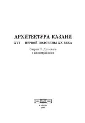 Архитектура Казани XVI — первой половины XX века. Очерки П. Дульского с иллюстрациями