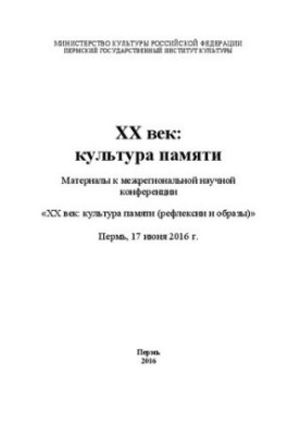 XX століття: культура пам'яті: Матеріали до міжрегіональної наукової конференції «XX століття: культура пам'яті (рефлексії та образи)». Перм