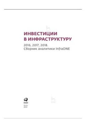 Инвестиции в инфраструктуру : 2016, 2017, 2018. Сборник аналитики InfraONE.