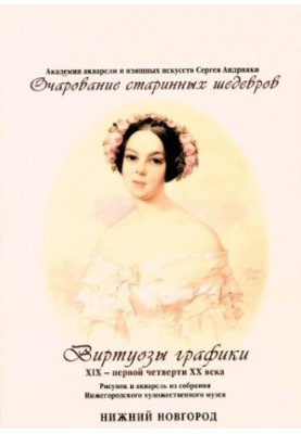 Graphic virtuosos of the XIX - the first quarter of the XX century. Drawing and watercolor from the collection of the Nizhny Novgorod Art Museum: album