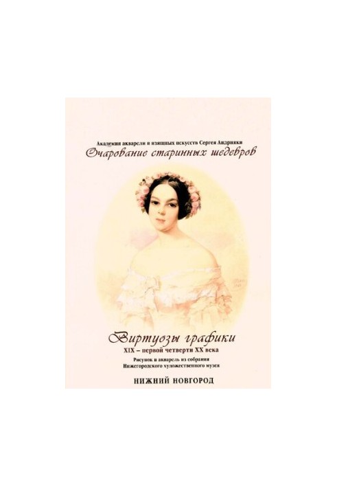 Graphic virtuosos of the XIX - the first quarter of the XX century. Drawing and watercolor from the collection of the Nizhny Novgorod Art Museum: album