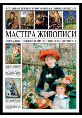Большая иллюстрированная энциклопедия. Мастера живописи. 1000 художников от Возрождения до модернизма