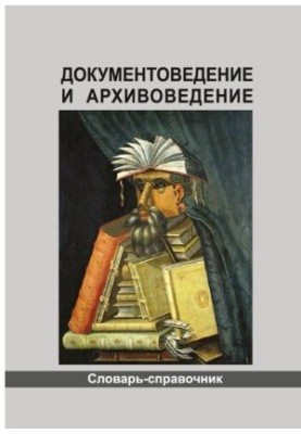 Документоведение и архивоведение: словарь-справочник