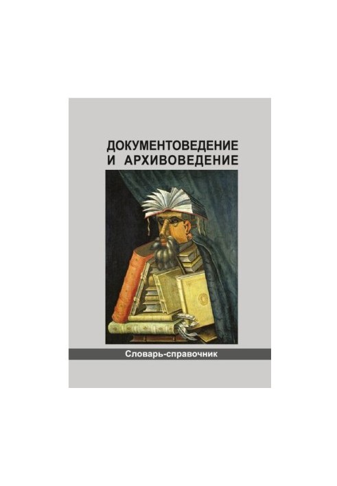 Документоведение и архивоведение: словарь-справочник