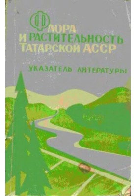 Флора и растительность Татарской АССР. Указатель литературы XVIII в. -1967 г.