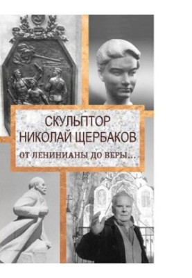 Скульптор Николай Щербаков. От Ленинианы до веры ...