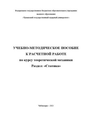 Учебно-методическое пособие к расчетной работе по курсу теоретической механики. Раздел: «Статика»