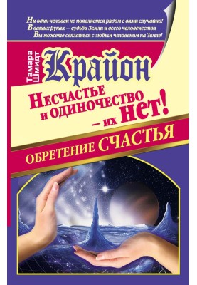 Крайон. Набуття щастя. Нещастя та самотність – їх немає!