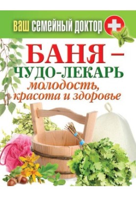 Баня – чудо-лекарь. Молодость, красота и здоровье