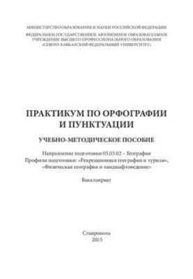 Практикум по орфографии и пунктуации: учебно-методическое пособие. Направление подготовки 05.03.02 – География. Профили подго