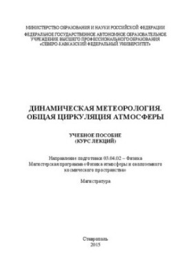 Динамічна метеорологія. Загальна циркуляція атмосфери: навчальний посібник. Напрям підготовки 03.04.02 – Фізика. Магістерська програма.