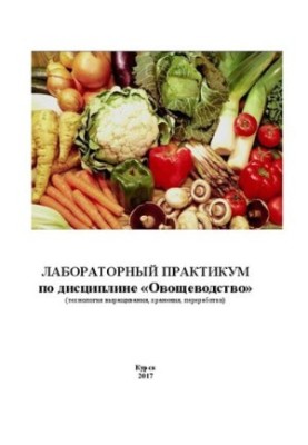 Лабораторный практикум по дисциплине «Овощеводство» (технология выращивания, хранения, переработки): Электронный ресурс