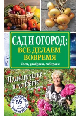 Сад и огород: все делаем вовремя. Сеем, удобряем, собираем