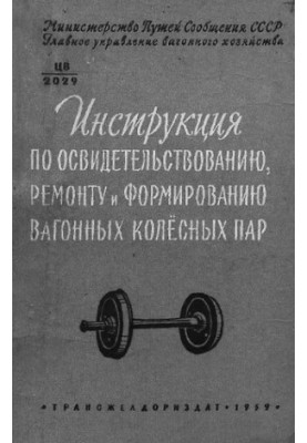 Инструкция по освидетельствованию, ремонту и формированию вагонных колесных пар