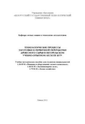 Технологические процессы заготовки и первичной переработки древесного сырья в Негорельском учебно-опытном лесхозе БГТУ
