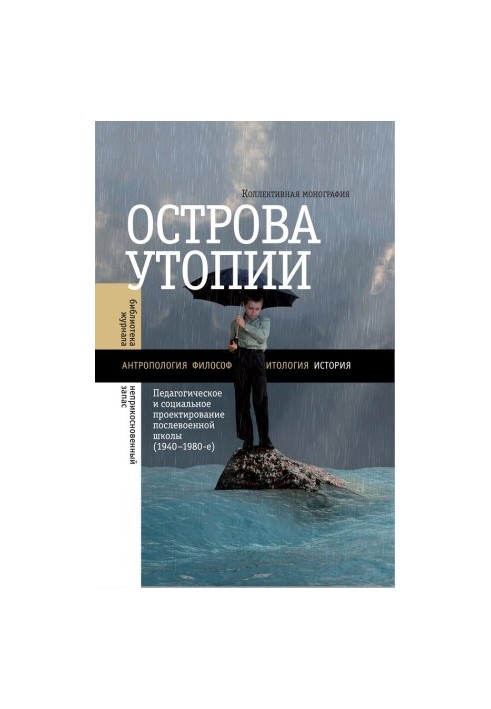 Острова утопии. Педагогическое и социальное проектирование послевоенной школы (1940—1980-е)
