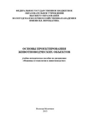 Основы проектирования животноводческих объектов: учебно-методическое пособие по дисциплине «Машины и технологии в животноводс