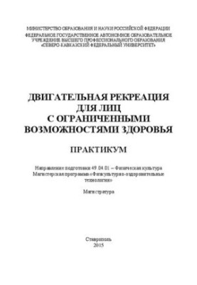 Двигательная рекреация для лиц с ограниченными возможностями здоровья: практикум. Направление подготовки 49.04.01 – Физическа