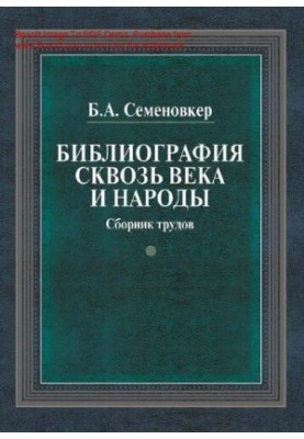 Библиография сквозь века и народы [Текст]  Bibliography through centuries and nations : сборник трудов / Б. А. Семеновкер  Ро
