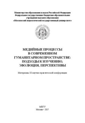 Медийные процессы в современном гуманитарном пространстве: подходы к изучению, эволюция, перспективы: Материалы III научно-пр