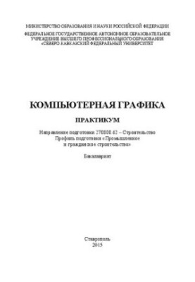 Комп'ютерна графіка: практикум. Напрям підготовки 270800.62 – Будівництво. Профіль підготовки «Промислове та цивільне будівництво»