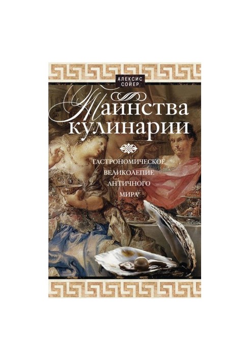 Таїнства кулінарії. Гастрономічне величчя Античного світу