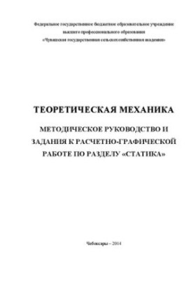 Теоретическая механика: Методическое руководство и задания к расчетно-графической работе по разделу «Статика»