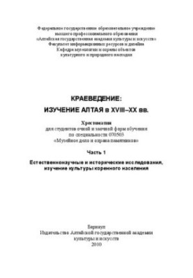 Краеведение: изучение Алтая в XVIII–XX вв. В 2 ч. Часть 1. Естественнонаучные и исторические исследования, изучение культуры 