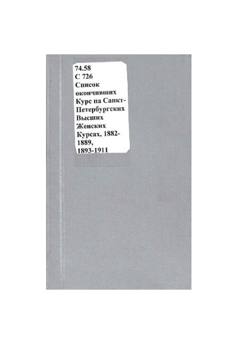 List of those who completed the course at St. Petersburg Higher Women’s Courses, 1882-1889 and 1893-1911 academic years.