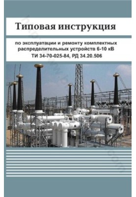 Типова інструкція з експлуатації та ремонту комплектних розподільчих пристроїв 6-10 кВ. ТИ 34-70-025-84. РД 34.20.506